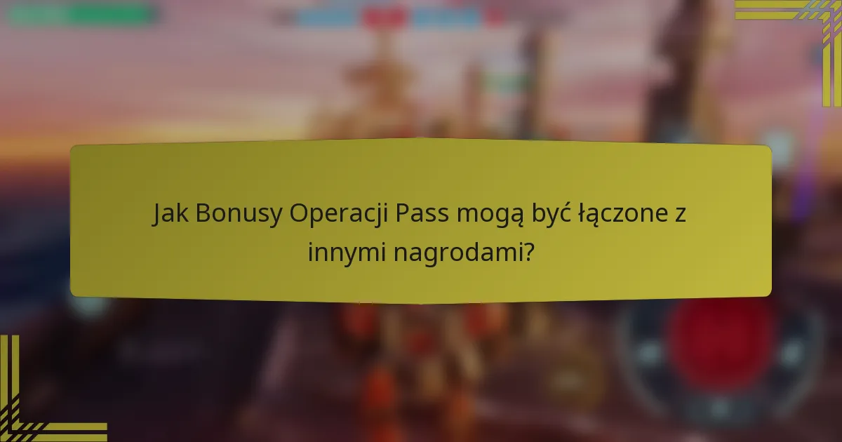 Jak Bonusy Operacji Pass mogą być łączone z innymi nagrodami?
