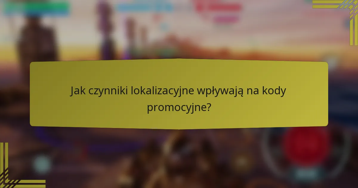 Jak czynniki lokalizacyjne wpływają na kody promocyjne?