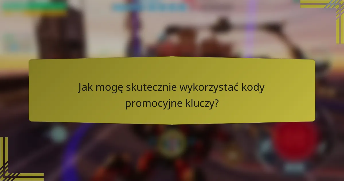 Jak mogę skutecznie wykorzystać kody promocyjne kluczy?