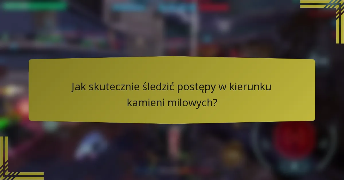 Jak skutecznie śledzić postępy w kierunku kamieni milowych?
