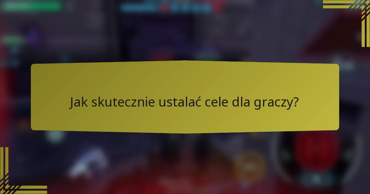 Jak skutecznie ustalać cele dla graczy?
