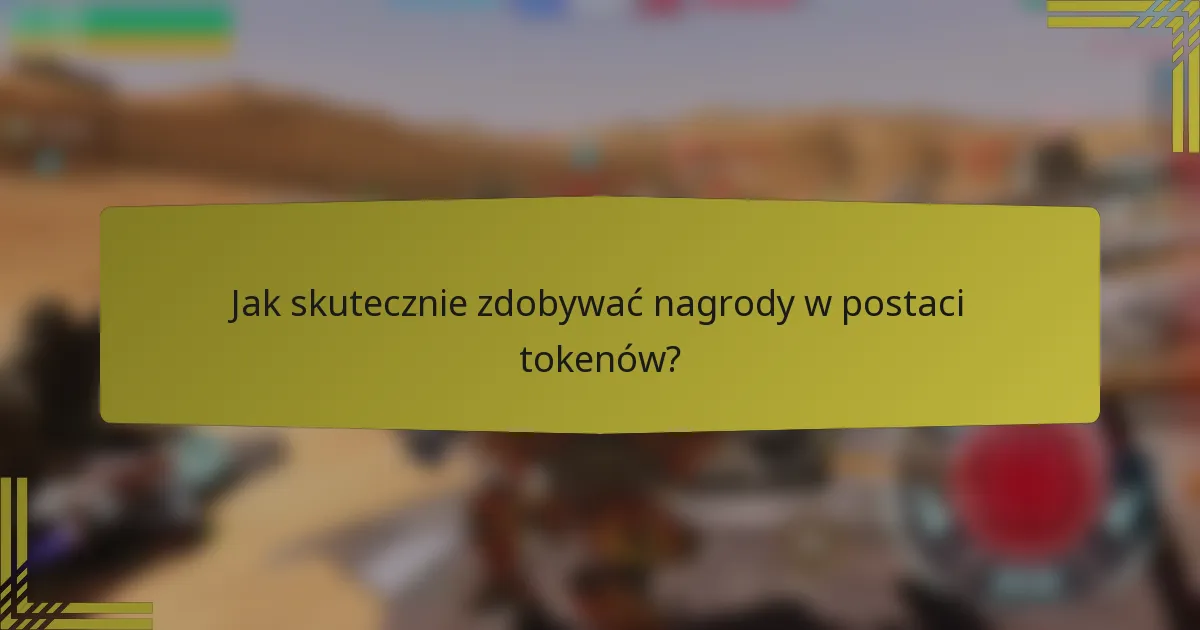 Jak skutecznie zdobywać nagrody w postaci tokenów?