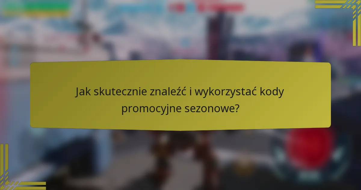 Jak skutecznie znaleźć i wykorzystać kody promocyjne sezonowe?