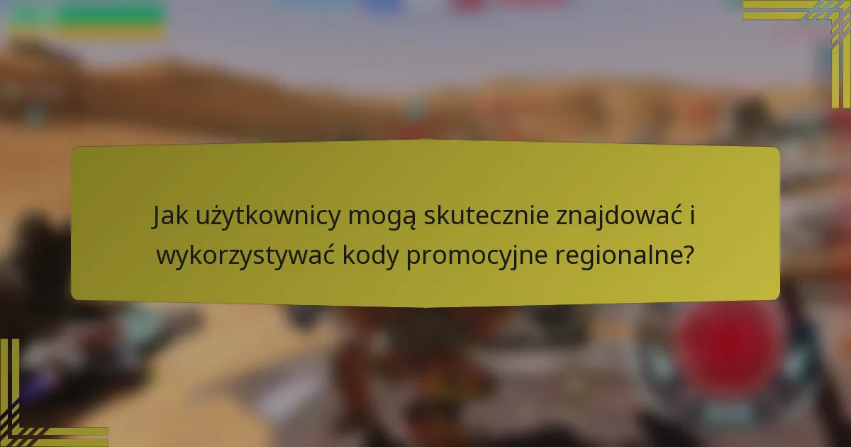 Jak użytkownicy mogą skutecznie znajdować i wykorzystywać kody promocyjne regionalne?