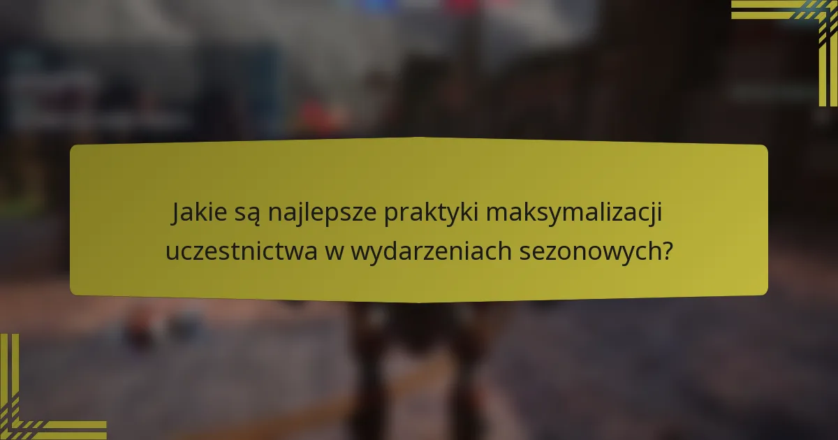 Jakie są najlepsze praktyki maksymalizacji uczestnictwa w wydarzeniach sezonowych?