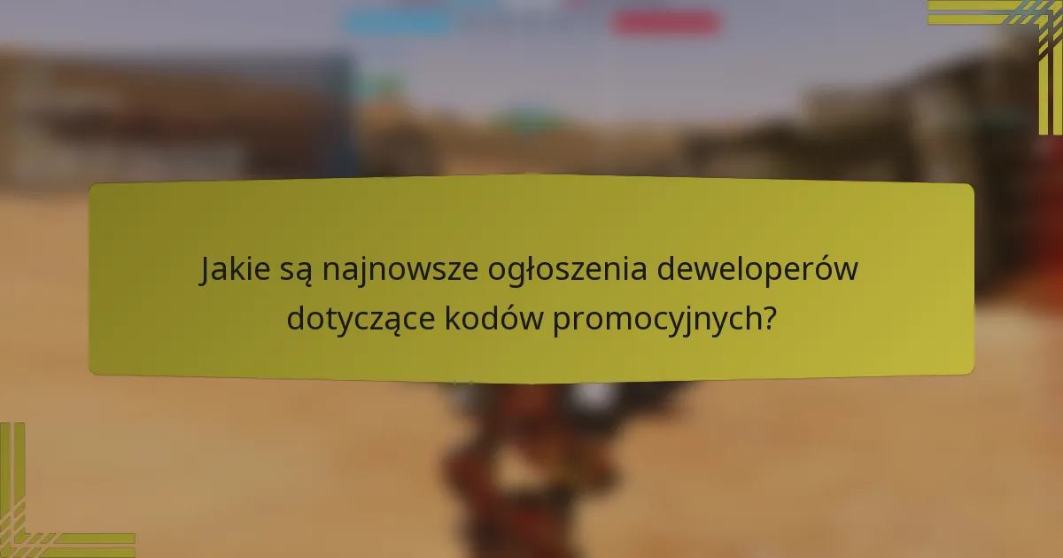 Jakie są najnowsze ogłoszenia deweloperów dotyczące kodów promocyjnych?