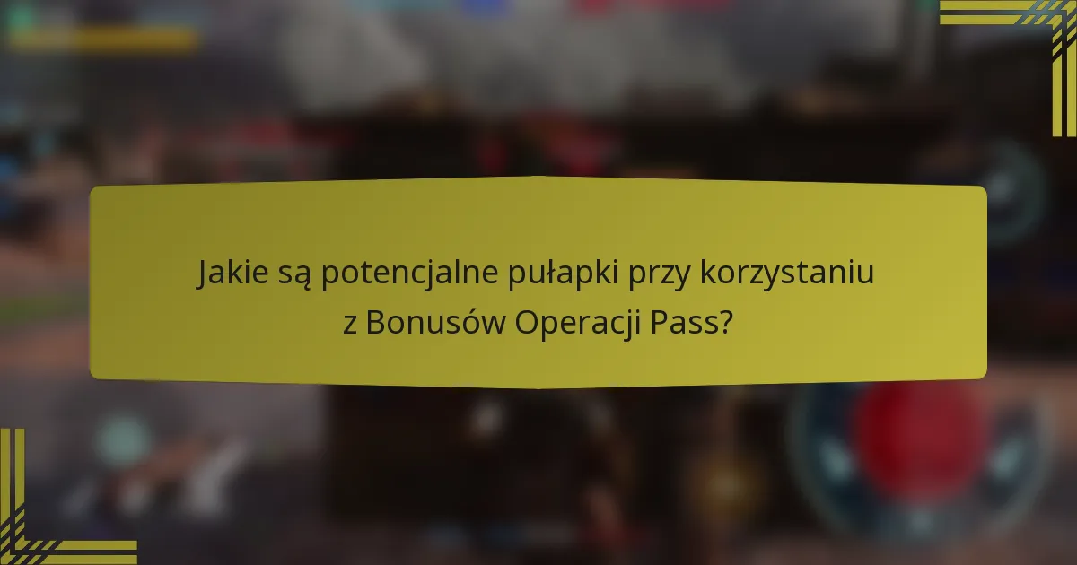 Jakie są potencjalne pułapki przy korzystaniu z Bonusów Operacji Pass?