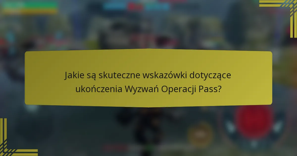 Jakie są skuteczne wskazówki dotyczące ukończenia Wyzwań Operacji Pass?