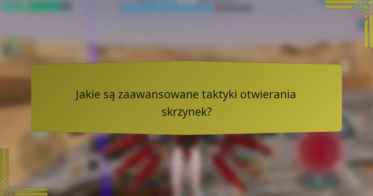 Jakie są zaawansowane taktyki otwierania skrzynek?