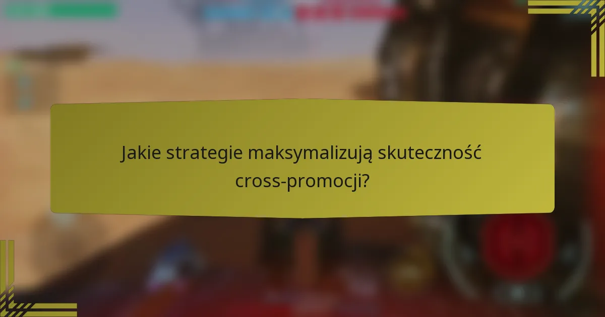 Jakie strategie maksymalizują skuteczność cross-promocji?