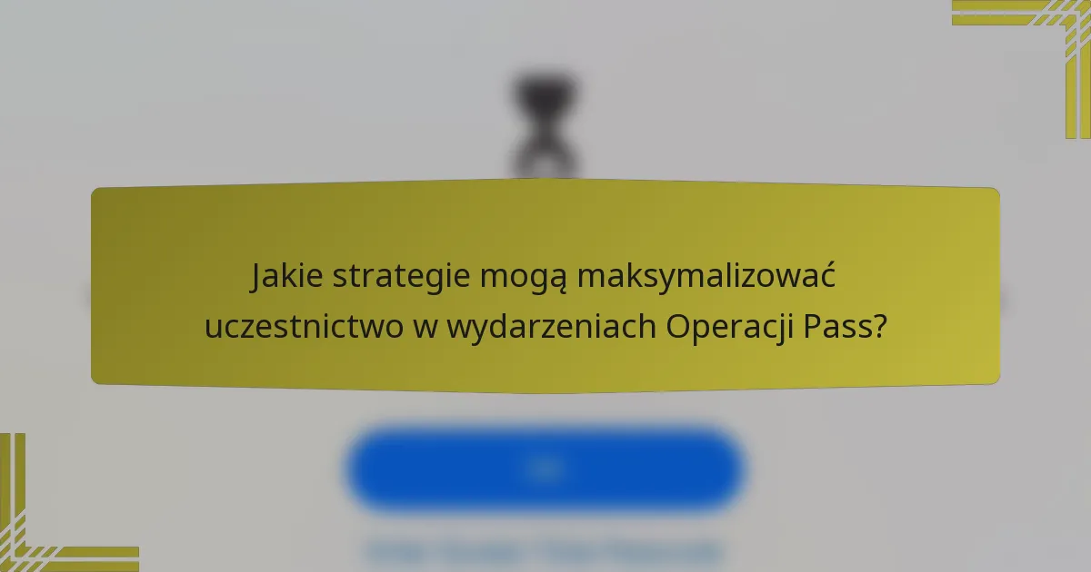 Jakie strategie mogą maksymalizować uczestnictwo w wydarzeniach Operacji Pass?