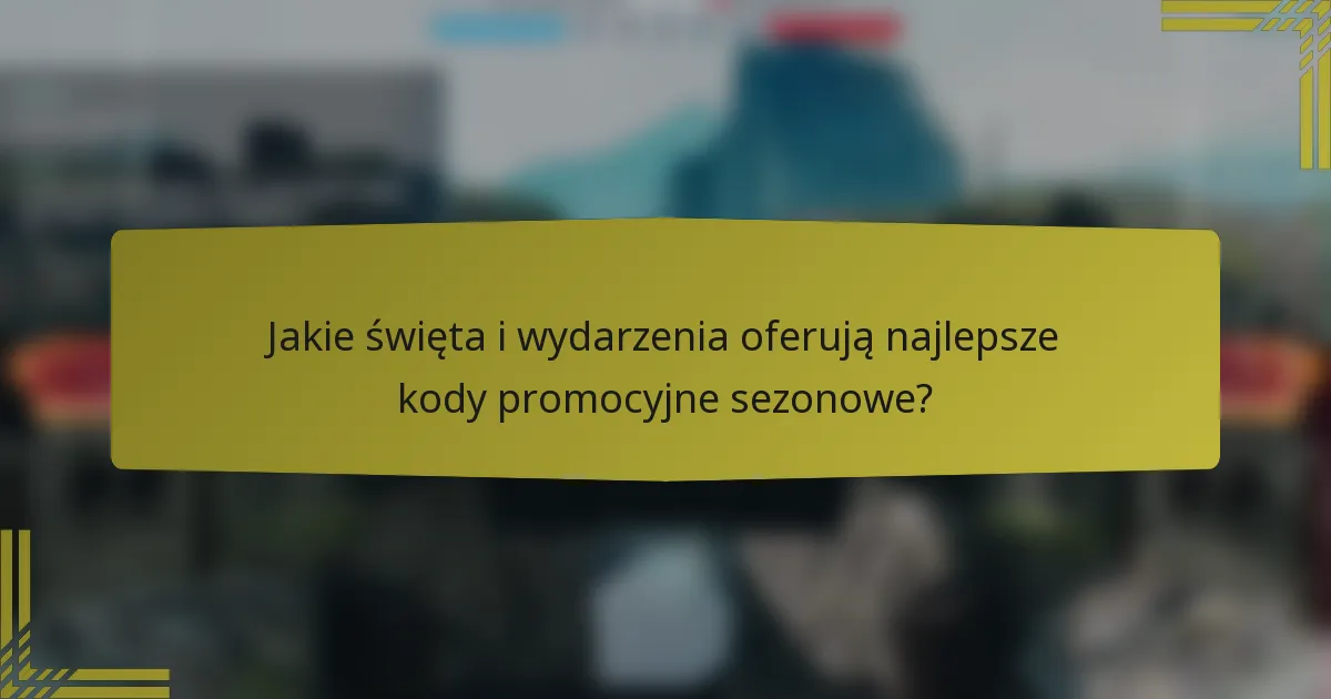 Jakie święta i wydarzenia oferują najlepsze kody promocyjne sezonowe?