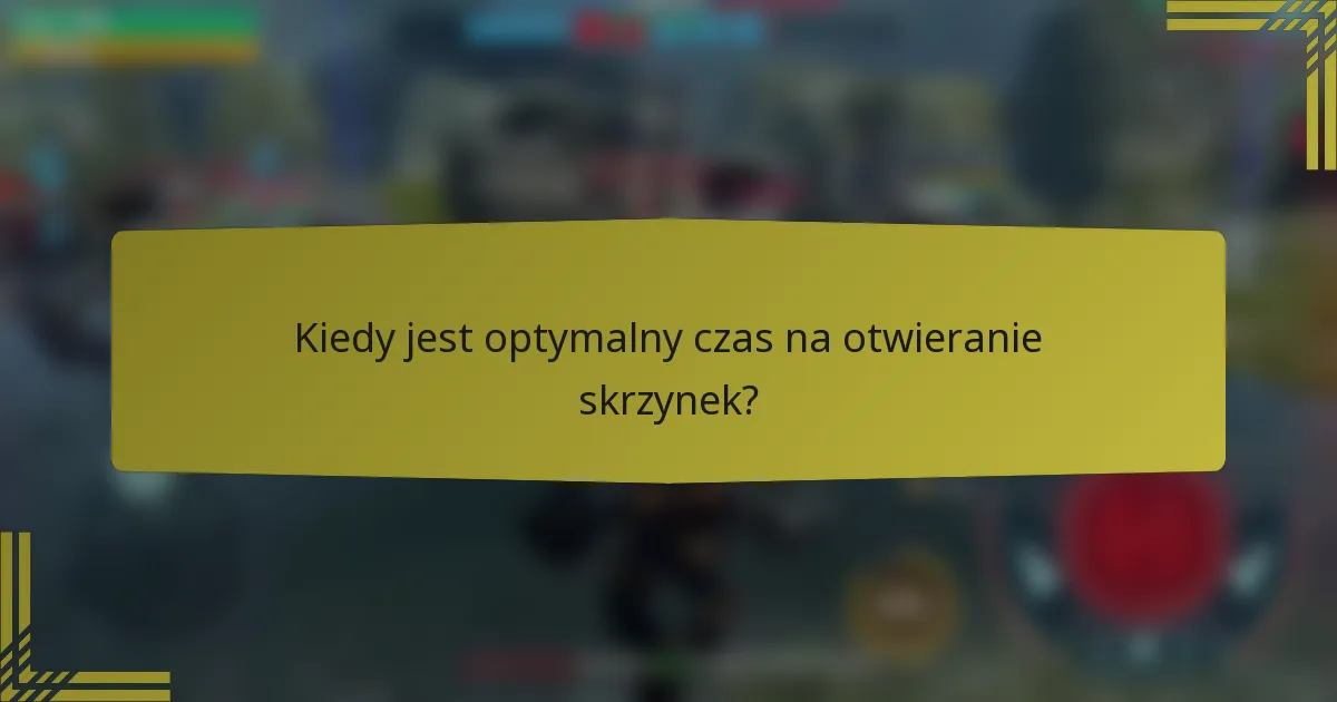 Kiedy jest optymalny czas na otwieranie skrzynek?